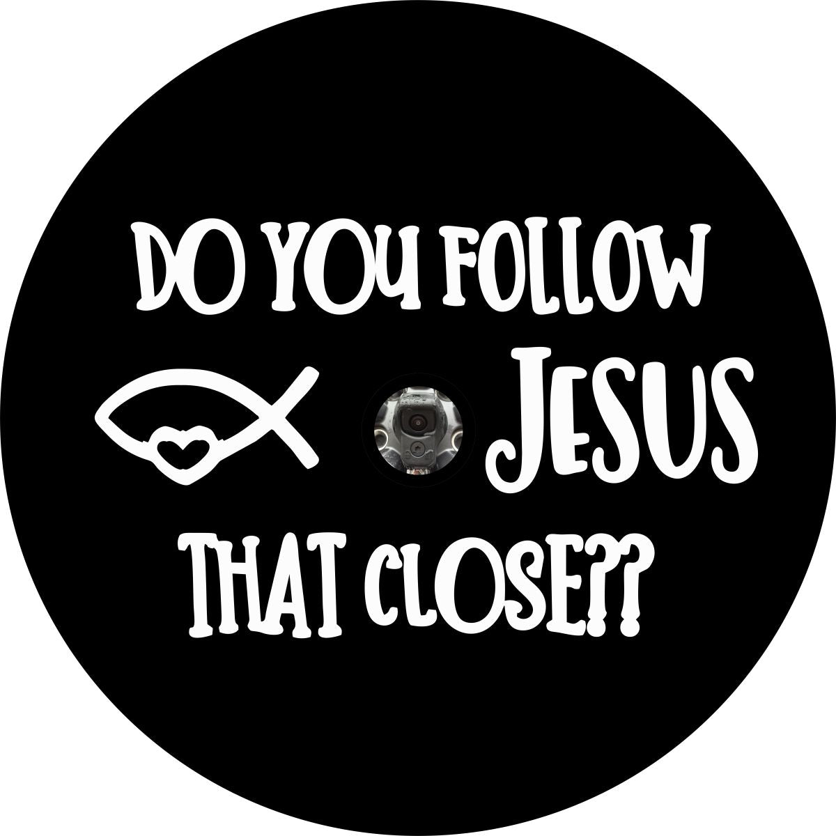Example design of a black vinyl spare tire cover with the saying 'do you follow jesus that close' and a center hole for a backup camera on your vehicle's spare wheel.