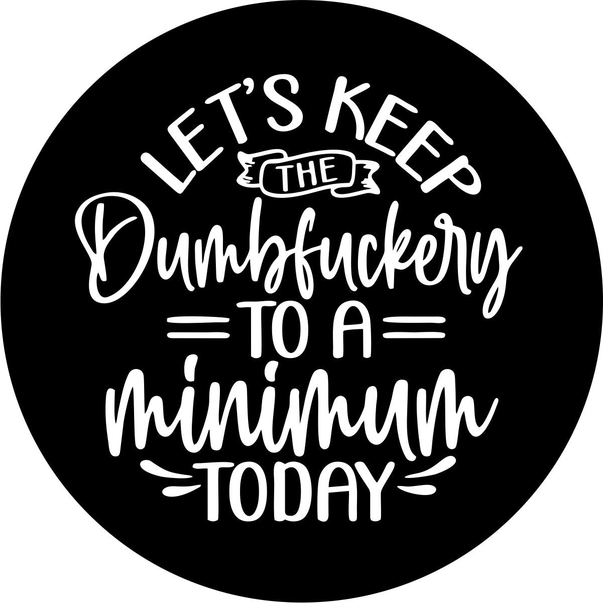 Simple and funny spare tire cover design of the saying "let's keep the dumbfuckery to a minimum today"